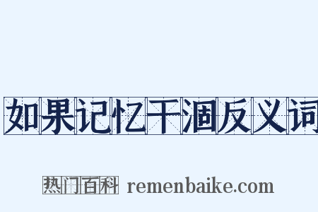 如果记忆干涸反义词是什么意思的图片
